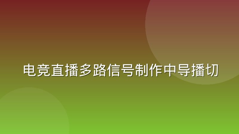 电竞直播多路信号制作中导播切镜头的判断依据