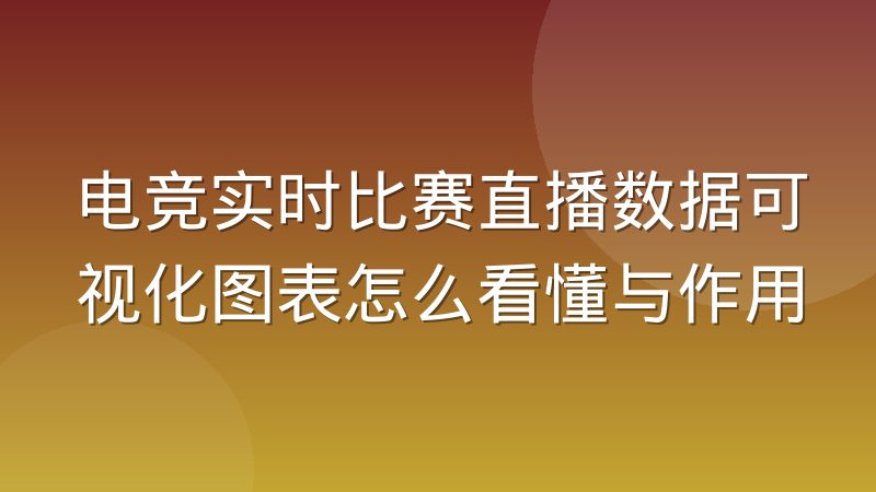 电竞实时比赛直播数据可视化图表怎么看懂与作用